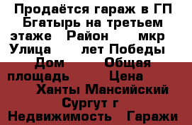 Продаётся гараж в ГП Бгатырь на третьем этаже › Район ­ 32 мкр › Улица ­ 30 лет Победы › Дом ­ 66 › Общая площадь ­ 24 › Цена ­ 650 000 - Ханты-Мансийский, Сургут г. Недвижимость » Гаражи   